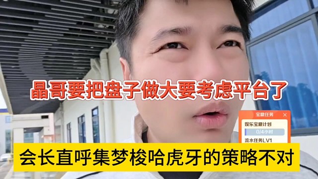 会长直呼集梦梭哈虎牙的策略不对，晶哥要把盘子做大就要考虑平台了