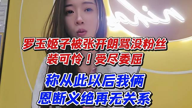 罗玉姬子被张开朗骂没粉丝装可怜！受尽委屈称从此以后我俩恩断义绝再无关系