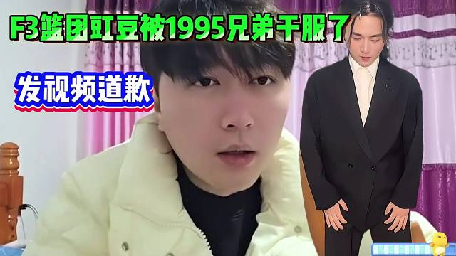 F3篮团豇豆被1995兄弟干服了，发视频跟小酷、虎子道歉