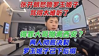 張開朗怒噴羅玉姬子罵得太難聽了！得罪大哥撤離西安？兩人徹底決裂羅玉姬子已下后綴