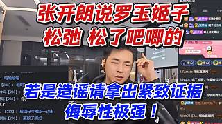 張開朗說羅玉姬子松弛松了吧唧的！若是造謠請拿出緊致證據(jù)侮辱性極強(qiáng)