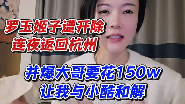 羅玉姬子遭開(kāi)除連夜返回杭州！并爆大哥要花150w讓我與小酷和解