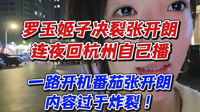 罗玉姬子决裂张开朗连夜回杭州自己播！一路开机番茄张开朗内容过于炸裂