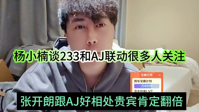张开朗跟AJ好相处贵宾肯定翻倍了，杨小楠谈AJ和233联动很多人关注