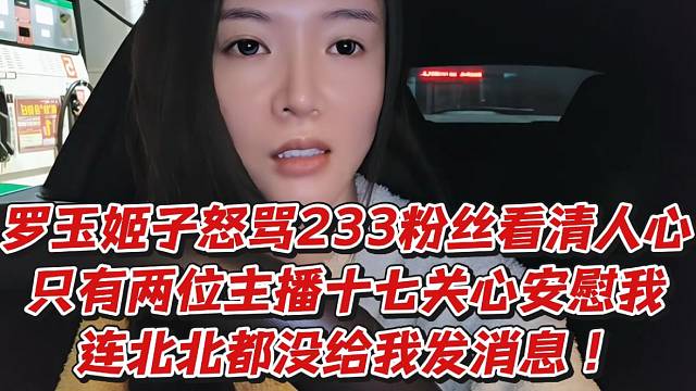 罗玉姬子怒骂233粉丝看清人心！只有两位主播十七关心安慰我连北北都没给我发消息