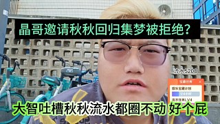 大智吐槽秋秋流水圈不動好個屁，晶哥邀請他回歸集夢被拒絕？