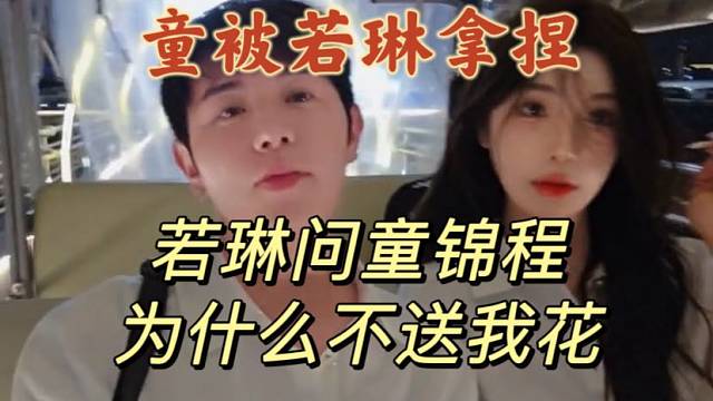 童被若琳拿捏！若琳问童锦程为什么不送我花