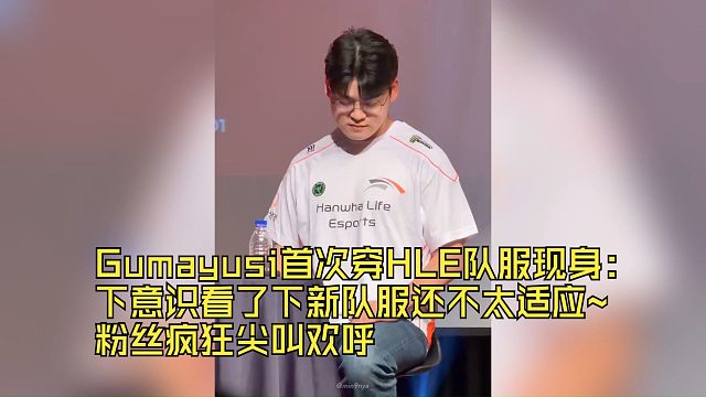 Gumayusi首次穿HLE队服现身：下意识看了下新队服还不太适应粉丝疯狂尖叫欢呼