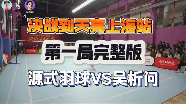 决战到天亮上海站源式羽球VS前国手吴析问第一局完整版