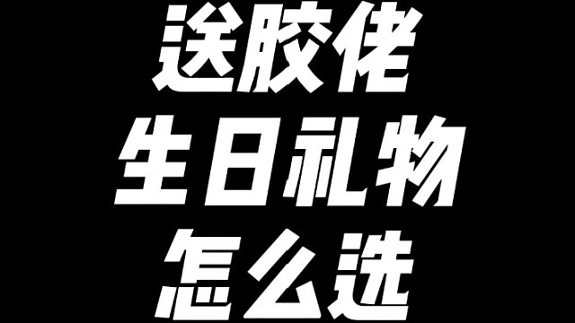 送胶佬的生日礼物怎么选？