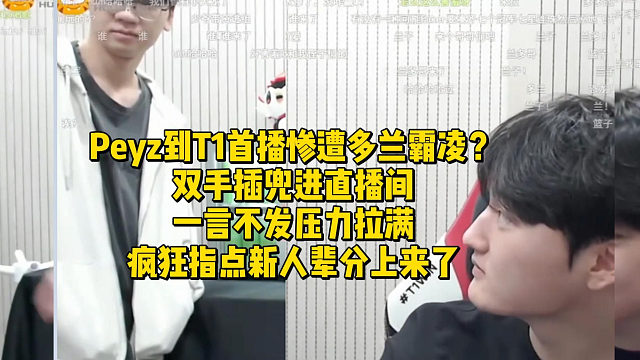 Peyz到T1首播惨遭多兰霸凌？双手插兜进直播间一言不发压力拉满，疯狂指点新人辈分上来了