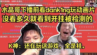 水晶哥下播前看dank1ng玩動畫片，對著蛋一頓噴。沒看多久就看到開掛被檢測的。K神：還在玩這游戲，