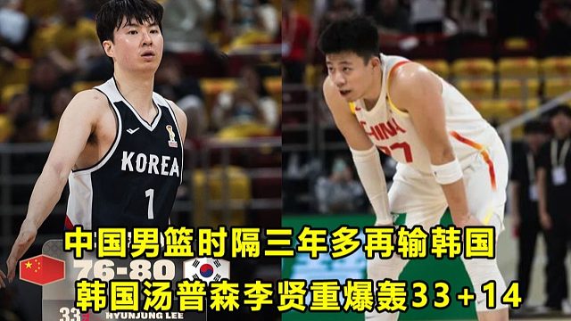 【Terry】赛事快评：中国男篮时隔3年多再输韩国！就是没准备好！"韩国汤普森"轰3314！