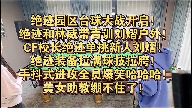 绝迹园区台球大战开启！绝迹和林威带青训刘熠户外！CF校长绝迹单挑新人刘熠！绝迹装备拉满球技拉胯！手抖