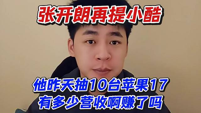 张开朗再提小酷！他昨天抽10台苹果17有多少营收啊赚了吗
