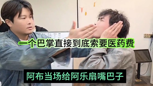 阿布当场给阿乐扇嘴巴子，一巴掌下去直接索要医药费？