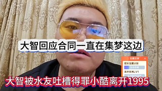 大智被水友吐槽得罪小酷離開1995，我合同一直在集夢啊