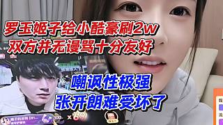 羅玉姬子給小酷豪刷2w雙方并無謾罵十分友好！嘲諷性極強(qiáng)張開朗難受壞了