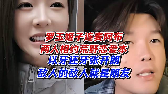 罗玉姬子连麦阿布两人相约荒野恋爱本！以牙还牙张开朗敌人的敌人就是朋友