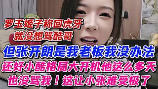 羅玉姬子稱回虎牙就沒(méi)想罵酷哥但張開(kāi)朗是我老板我沒(méi)辦法！還好小酷格局大這讓小張難受極了