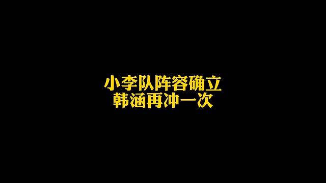 小李队阵容确定?！韩涵再冲一次！