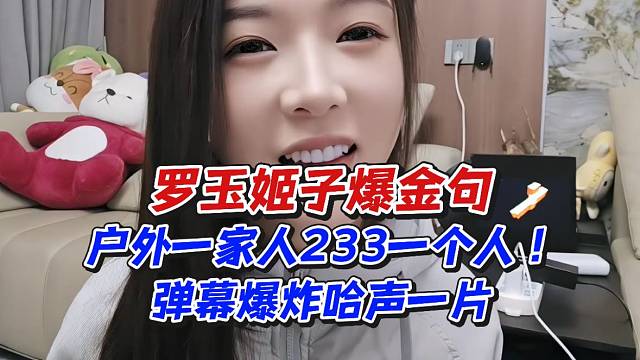 罗玉姬子爆金句！户外一家人233一个人弹幕爆炸哈声一片