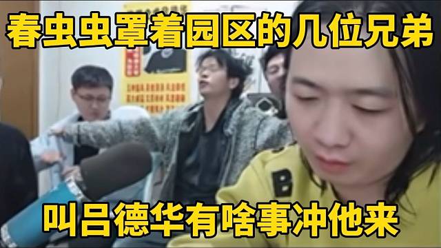 春虫虫罩着园区的几位兄弟，叫吕德华有啥事冲他来！