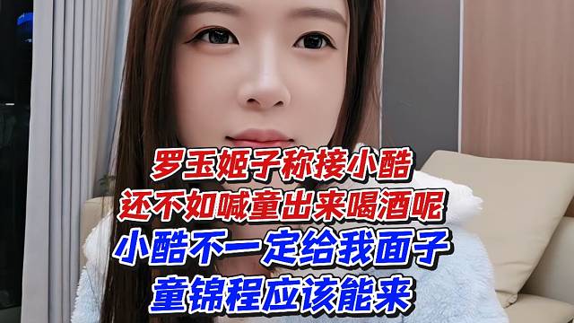 罗玉姬子称接小酷还不如喊童出来喝酒呢！小酷不一定给我面子童锦程应该能来