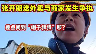 張開朗送外賣結(jié)果與商家產(chǎn)生爭執(zhí)，甚至差點鬧到“帽子叔叔”那里？