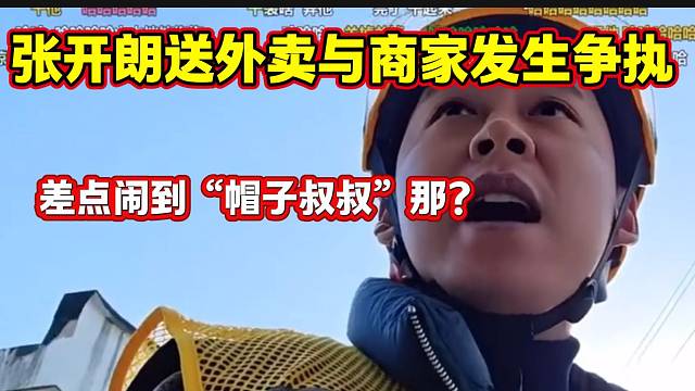 张开朗送外卖结果与商家产生争执，甚至差点闹到“帽子叔叔”那里？