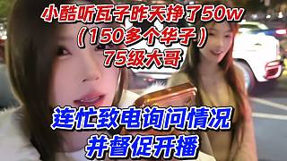 小酷聽瓦子昨天掙了50w（150多個(gè)華子75級(jí)大哥）連忙致電詢問情況并督促開播