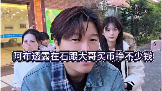 阿布透露在石跟大哥买币挣不少钱啦