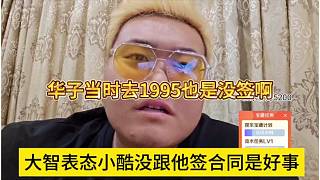 大智表態(tài)小酷沒簽合同是好事，華子當(dāng)時去1995也沒簽啊