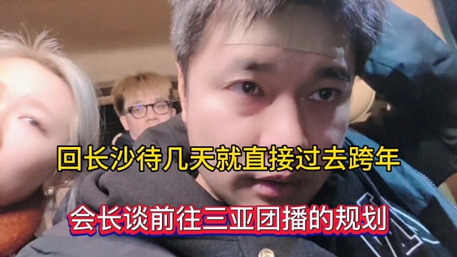 回长沙待几天就直接过去跨年，会长谈前往三亚团播的规划！