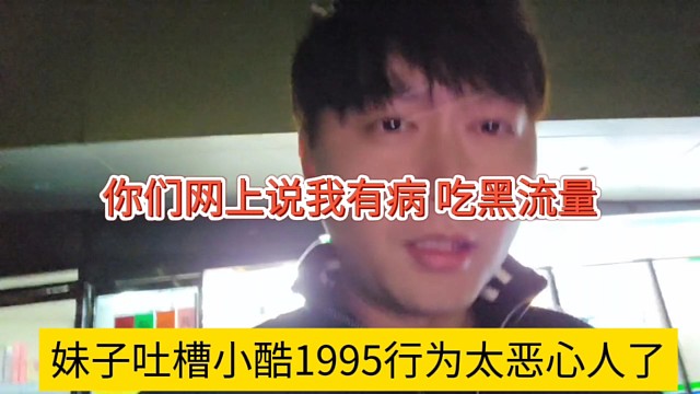 妹子吐槽1995行为太恶心了，你们网上造谣我有病，吃黑流量？
