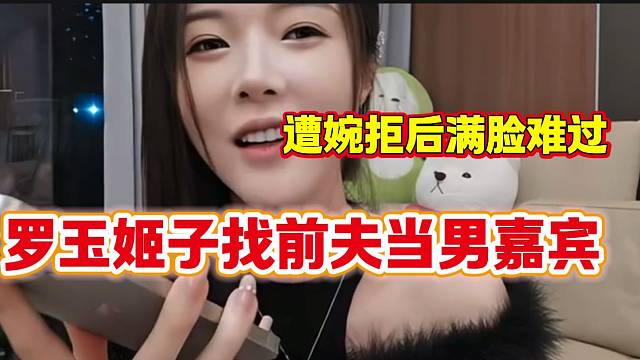 罗玉姬子打电话找前夫当男嘉宾，结果遭婉拒后满脸失望！