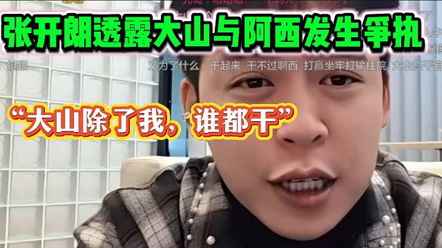 张开朗称工作人员大山与阿西发生过争执，“大山除了我，谁都干”！