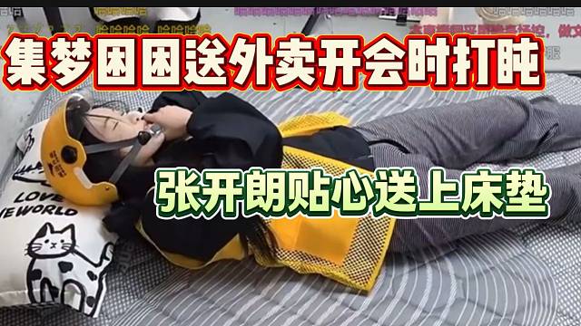 集梦困困送一天外卖后开会时打盹，张开朗贴心送上床垫睡觉！