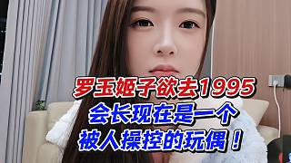 羅玉姬子欲去1995！會長現(xiàn)在是一個被人操控的玩偶