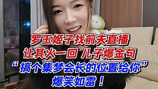羅玉姬子找前夫直播讓其火一回！兒子爆金句“搞個集夢會長的位置給你”爆笑如雷