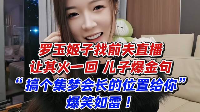 罗玉姬子找前夫直播让其火一回！儿子爆金句“搞个集梦会长的位置给你”爆笑如雷