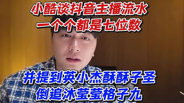 小酷谈D主播流水一个个都是七位数！并提到英小杰酥酥子圣倒追沐莹莹格子九