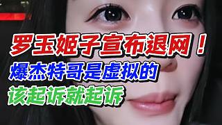 羅玉姬子宣布退網(wǎng)！爆杰特哥是虛擬的該起訴就起訴