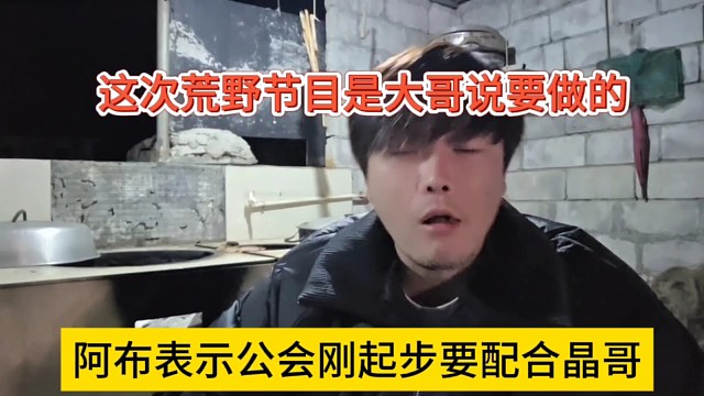 阿布声称公会刚起步要配合晶哥，这次荒野节目是大哥说要做