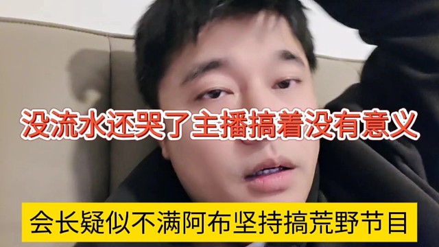 会长疑似不满阿布坚持搞荒野节目，没流水还苦了主播，搞这有啥意义