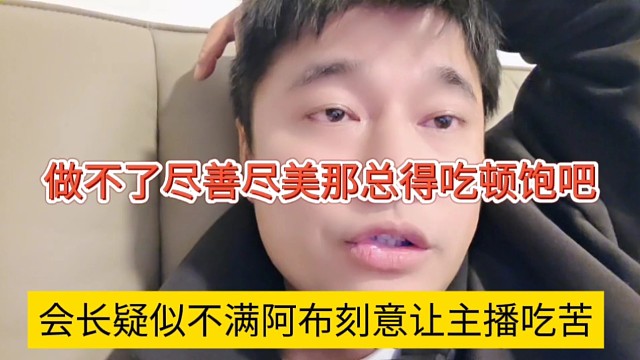 会长疑似不满阿布刻意躺主播吃苦，做不了尽善尽美那总得吃顿饱吧