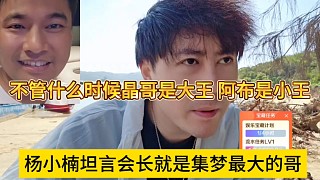 楊小楠坦言集夢(mèng)會(huì)長(zhǎng)就是最大的哥，不管什么時(shí)候晶哥都是大王，阿布是小王