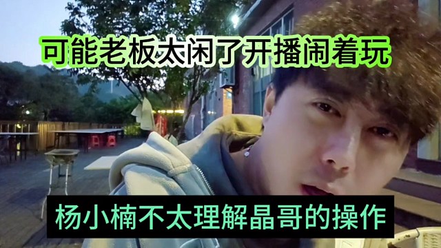 杨小楠不太理解晶哥的操作，可能老板太闲开播闹着玩