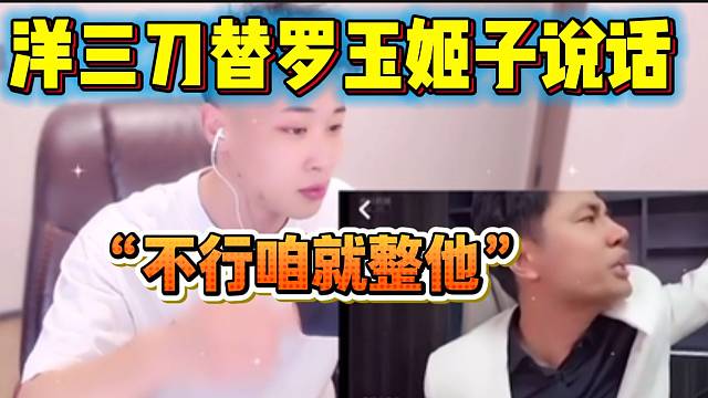 洋三刀听说罗玉姬子退网后站出来替姬子说话，直接放会长视频？