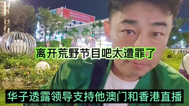 华子透露领导支持他澳门和香港直播，离开荒野节目太遭罪了